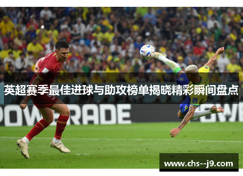 英超赛季最佳进球与助攻榜单揭晓精彩瞬间盘点 英超赛季最佳进球与助攻榜单揭晓精彩瞬间盘点