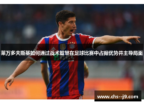 莱万多夫斯基如何通过战术智慧在足球比赛中占据优势并主导局面