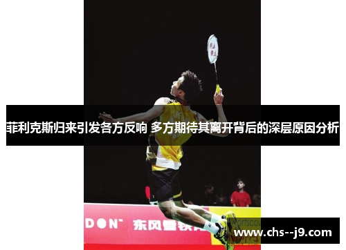 菲利克斯归来引发各方反响 多方期待其离开背后的深层原因分析