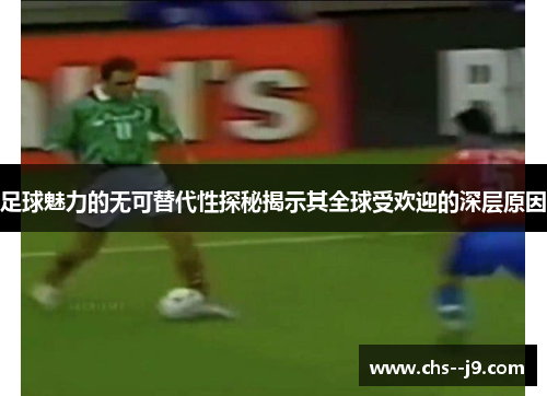 足球魅力的无可替代性探秘揭示其全球受欢迎的深层原因 足球魅力的无可替代性探秘揭示其全球受欢迎的深层原因