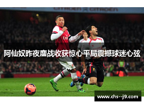 阿仙奴昨夜鏖战收获惊心平局震撼球迷心弦