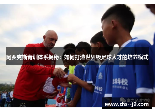 阿贾克斯青训体系揭秘：如何打造世界级足球人才的培养模式