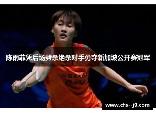 陈雨菲凭后场劈杀绝杀对手勇夺新加坡公开赛冠军