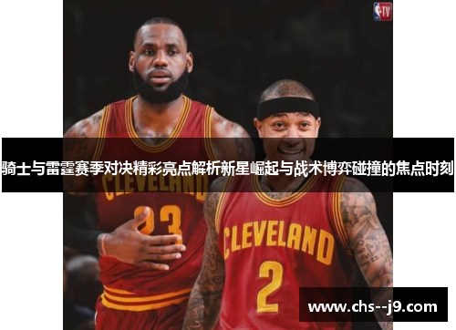 骑士与雷霆赛季对决精彩亮点解析新星崛起与战术博弈碰撞的焦点时刻