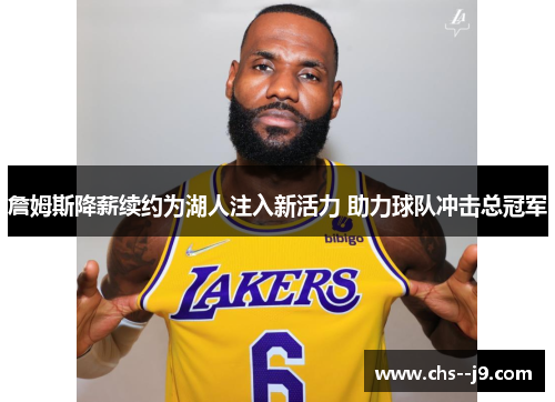 詹姆斯降薪续约为湖人注入新活力 助力球队冲击总冠军