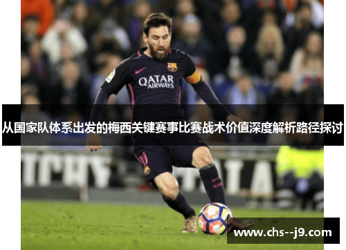 从国家队体系出发的梅西关键赛事比赛战术价值深度解析路径探讨