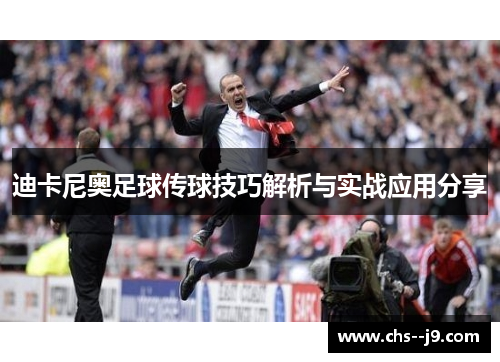 迪卡尼奥足球传球技巧解析与实战应用分享 迪卡尼奥足球传球技巧解析与实战应用分享
