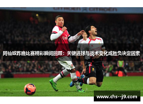 阿仙奴昨晚比赛精彩瞬间回顾:关键进球与战术变化成胜负决定因素 阿仙奴昨晚比赛精彩瞬间回顾:关键进球与战术变化成胜负决定因素