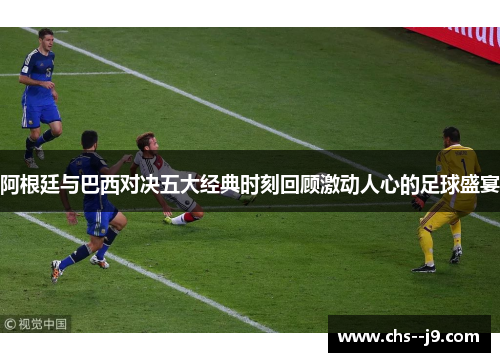 阿根廷与巴西对决五大经典时刻回顾激动人心的足球盛宴