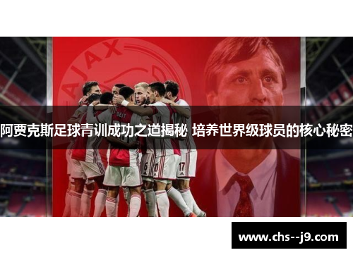阿贾克斯足球青训成功之道揭秘 培养世界级球员的核心秘密 阿贾克斯足球青训成功之道揭秘 培养世界级球员的核心秘密