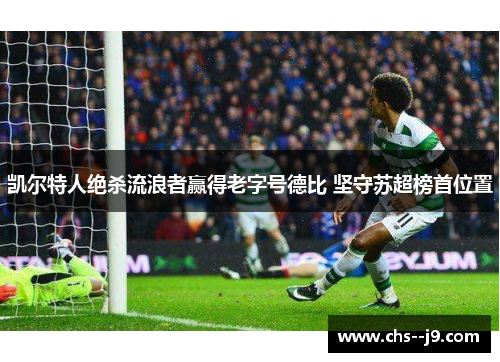 凯尔特人绝杀流浪者赢得老字号德比 坚守苏超榜首位置 凯尔特人绝杀流浪者赢得老字号德比 坚守苏超榜首位置