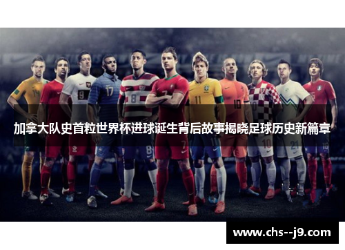 加拿大队史首粒世界杯进球诞生背后故事揭晓足球历史新篇章 加拿大队史首粒世界杯进球诞生背后故事揭晓足球历史新篇章