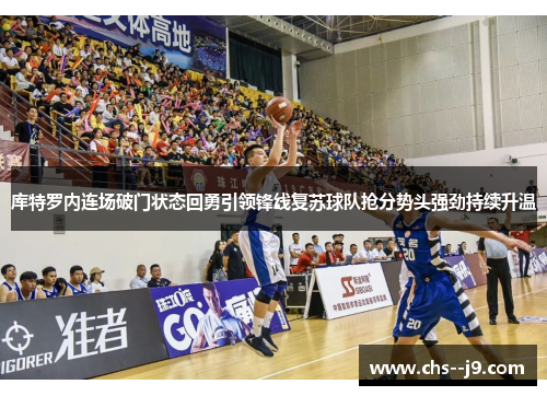 库特罗内连场破门状态回勇引领锋线复苏球队抢分势头强劲持续升温 库特罗内连场破门状态回勇引领锋线复苏球队抢分势头强劲持续升温