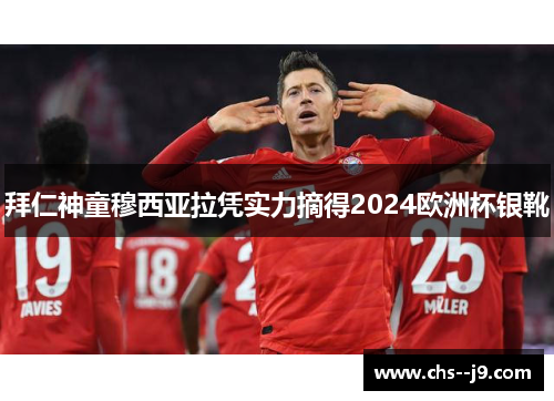 拜仁神童穆西亚拉凭实力摘得2024欧洲杯银靴 拜仁神童穆西亚拉凭实力摘得2024欧洲杯银靴