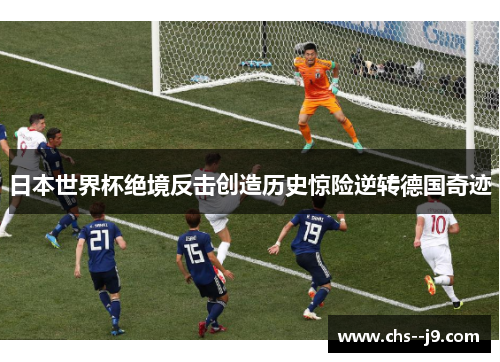 日本世界杯绝境反击创造历史惊险逆转德国奇迹 日本世界杯绝境反击创造历史惊险逆转德国奇迹