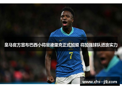 皇马官方宣布巴西小将恩德里克正式加盟 将加强球队进攻实力