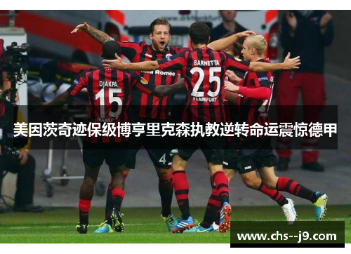 美因茨奇迹保级博亨里克森执教逆转命运震惊德甲 美因茨奇迹保级博亨里克森执教逆转命运震惊德甲