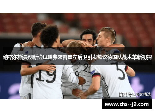 纳格尔斯曼创新尝试哈弗茨客串左后卫引发热议德国队战术革新初探