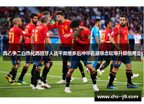 西乙争二白热化西班牙人战平奥维多后冲甲名额悬念陡增升级格局变 西乙争二白热化西班牙人战平奥维多后冲甲名额悬念陡增升级格局变