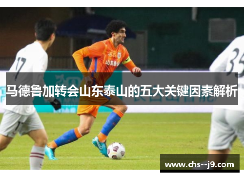 马德鲁加转会山东泰山的五大关键因素解析 马德鲁加转会山东泰山的五大关键因素解析