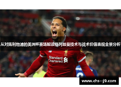 从对阵利物浦的美洲杯赛场解读格列兹曼技术与战术价值表现全景分析 从对阵利物浦的美洲杯赛场解读格列兹曼技术与战术价值表现全景分析