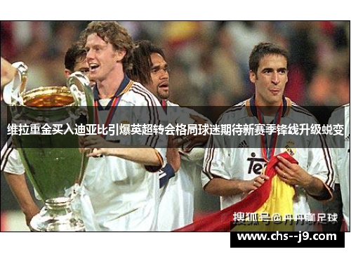 维拉重金买入迪亚比引爆英超转会格局球迷期待新赛季锋线升级蜕变 维拉重金买入迪亚比引爆英超转会格局球迷期待新赛季锋线升级蜕变