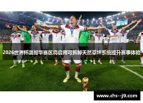 2026世界杯温哥华赛区将启用可拆卸天然草坪系统提升赛事体验