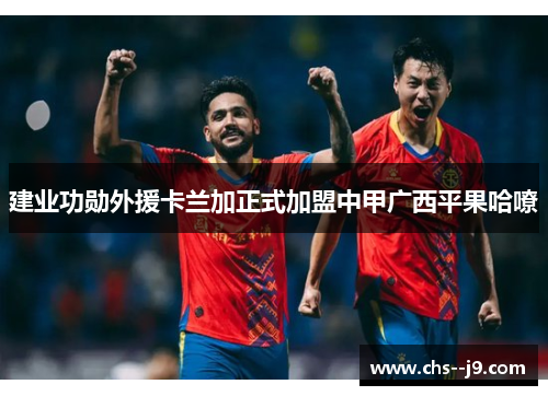 建业功勋外援卡兰加正式加盟中甲广西平果哈嘹 建业功勋外援卡兰加正式加盟中甲广西平果哈嘹