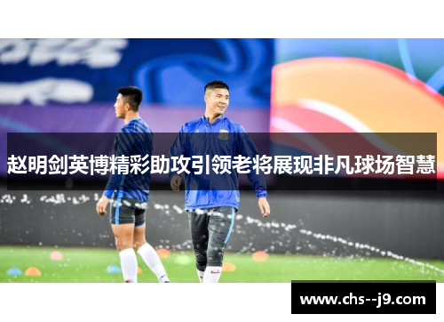 赵明剑英博精彩助攻引领老将展现非凡球场智慧