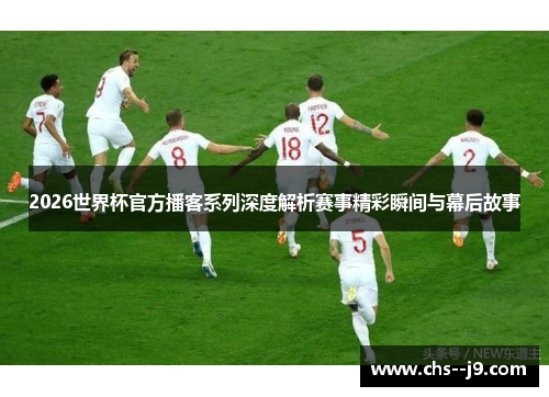 2026世界杯官方播客系列深度解析赛事精彩瞬间与幕后故事 2026世界杯官方播客系列深度解析赛事精彩瞬间与幕后故事