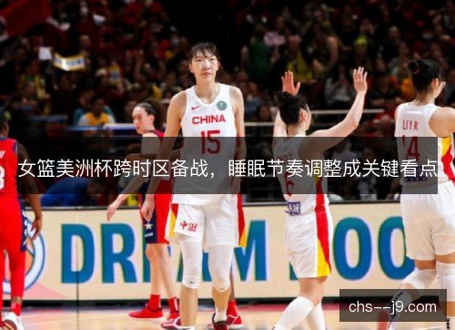 女篮美洲杯跨时区备战，睡眠节奏调整成关键看点