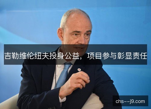 吉勒维伦纽夫投身公益,项目参与彰显责任 吉勒维伦纽夫投身公益,项目参与彰显责任